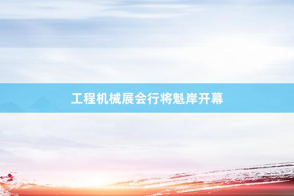 工程机械展会行将魁岸开幕