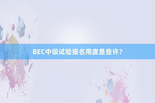 BEC中级试验报名用度是些许？