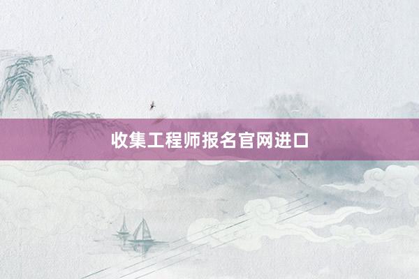 收集工程师报名官网进口