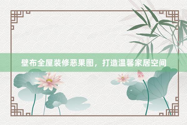 壁布全屋装修恶果图，打造温馨家居空间