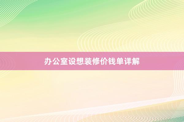 办公室设想装修价钱单详解