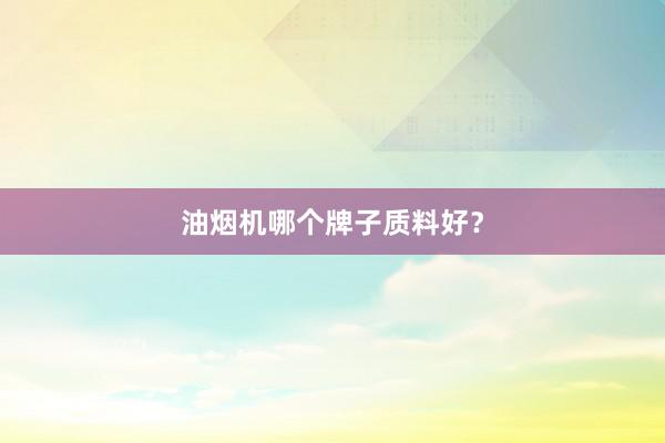 油烟机哪个牌子质料好？