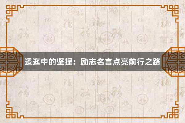 逶迤中的坚捏：励志名言点亮前行之路