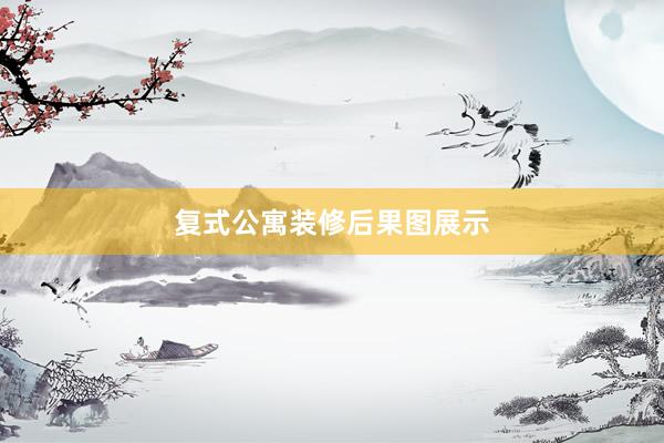 复式公寓装修后果图展示