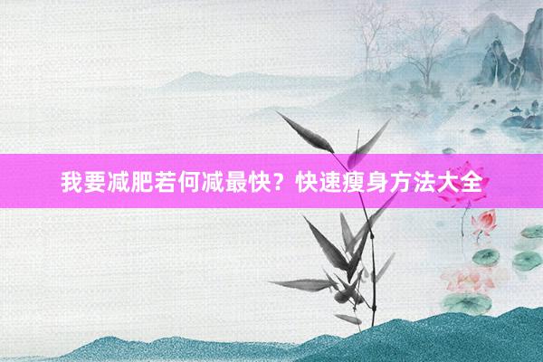 我要减肥若何减最快？快速瘦身方法大全