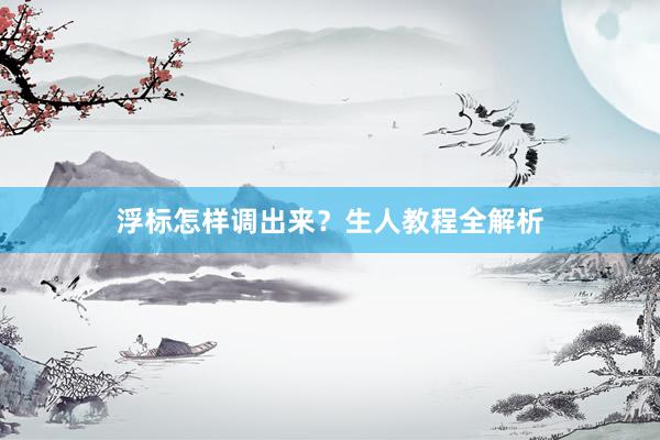 浮标怎样调出来？生人教程全解析